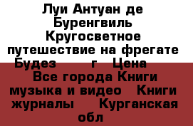 Луи Антуан де Буренгвиль Кругосветное путешествие на фрегате “Будез“ 1960 г › Цена ­ 450 - Все города Книги, музыка и видео » Книги, журналы   . Курганская обл.